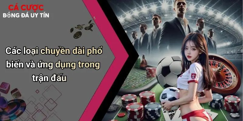Các loại chuyền dài phổ biến và ứng dụng trong trận đấu