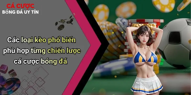 Các loại kèo phổ biến phù hợp từng chiến lược cá cược bóng đá