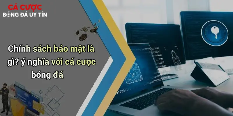 Chính sách bảo mật là gì? ý nghĩa với cá cược bóng đá