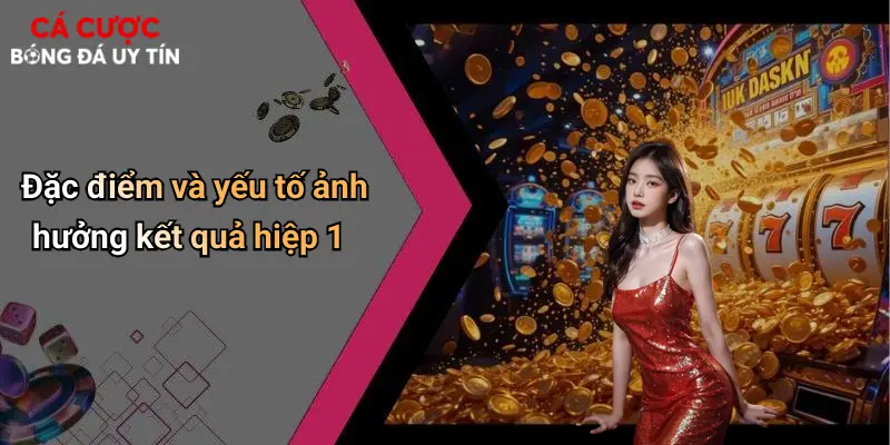 Đặc điểm và yếu tố ảnh hưởng kết quả hiệp 1