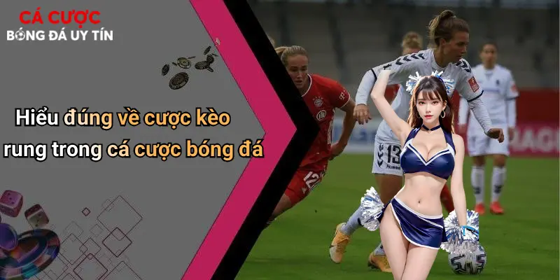 Hiểu đúng về cược kèo rung trong cá cược bóng đá