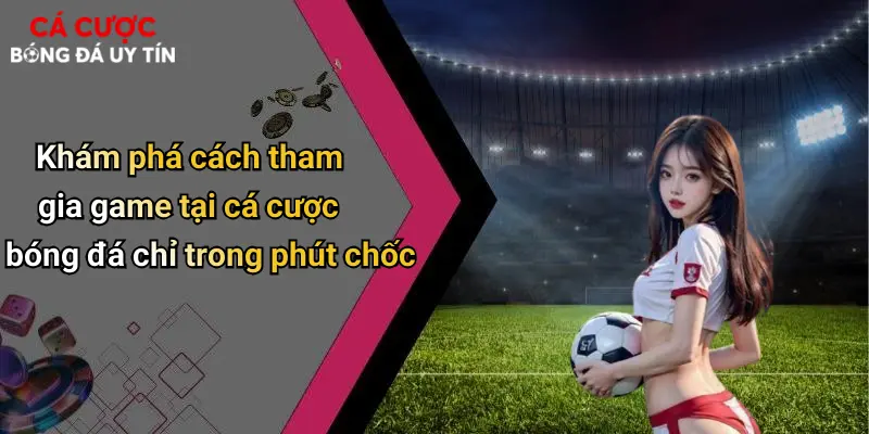Khám phá cách tham gia game tại cá cược bóng đá chỉ trong phút chốc