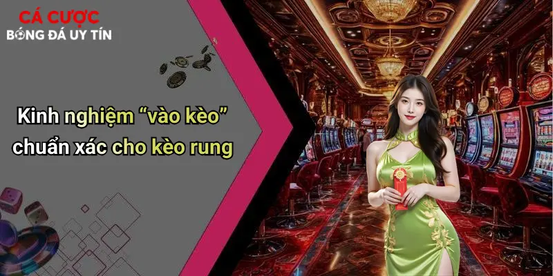 Kinh nghiệm “vào kèo” chuẩn xác cho kèo rung