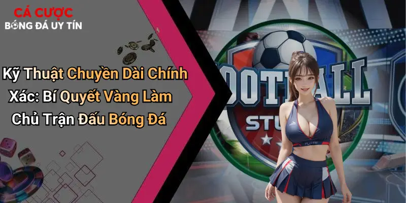 Kỹ Thuật Chuyền Dài Chính Xác