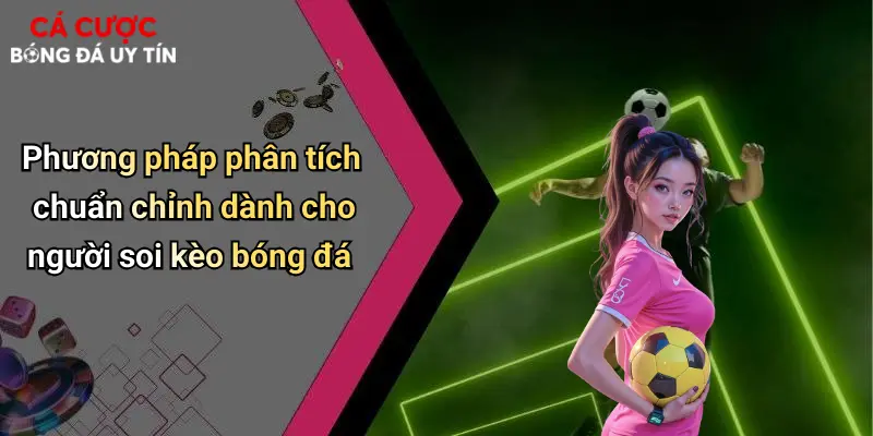 Phương pháp phân tích chuẩn chỉnh dành cho người soi kèo bóng đá
