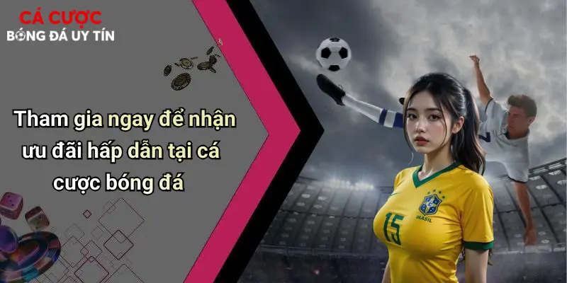 Tham gia ngay để nhận ưu đãi hấp dẫn tại cá cược bóng đá