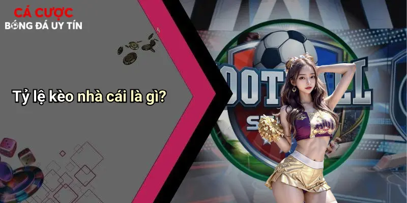 Tỷ lệ kèo nhà cái là gì?