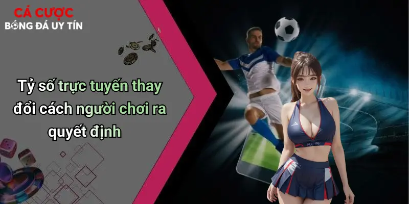 Tỷ số trực tuyến thay đổi cách người chơi ra quyết định