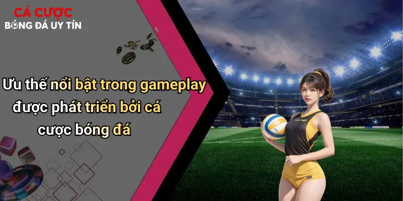 Ưu thế nổi bật trong gameplay được phát triển bởi cá cược bóng đá