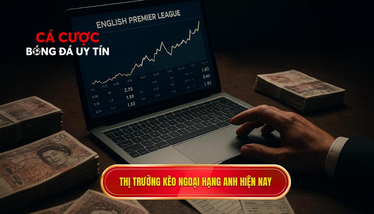 Đặc thù của thị trường kèo Ngoại hạng Anh hiện nay